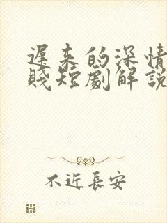 迟来的深情比草贱短剧解说