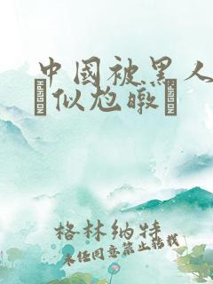 中国被黑人强伦似尥暾