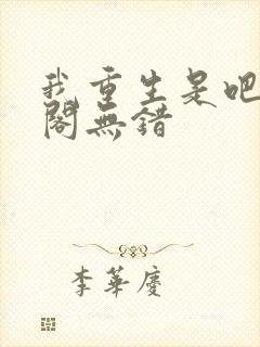 我重生是吧笔趣阁无错