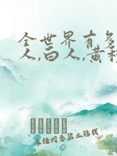 全世界有多少黑人,白人,黄种人呢