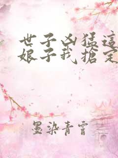 世子凶猛这个小娘子我抢定了在线播放