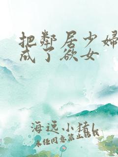 把邻居少妇调教成了欲女