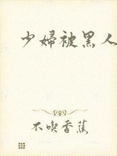 少妇被黑人爆操