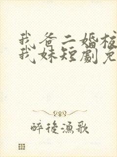 我爸二婚校花是我妹短剧免费观看