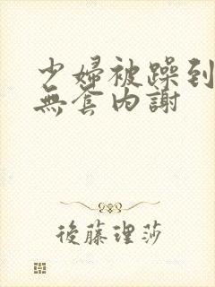 少妇被躁到高潮无套内谢