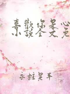 喜欢你是心说的小说全文免费阅读