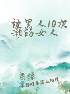 被黑人10次高潮的女人