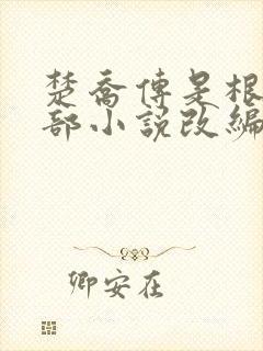 楚乔传是根据哪部小说改编的