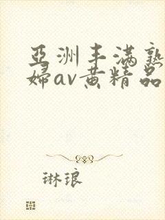 亚洲丰满熟女少妇av黄精品