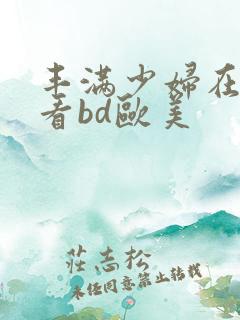 丰满少妇在线观看bd欧美