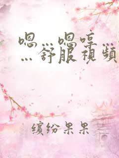 嗯…嗯哼…嗯哈…舒服视频