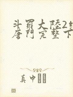 斗罗大陆2绝世唐门完整下载