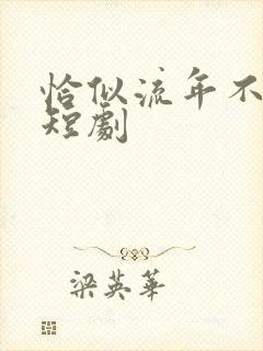 恰似流年不堪数短剧