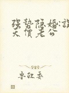 强势隐婚:误惹天价老公