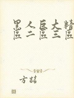 黑人巨大精品一区二区三区