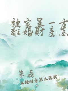 被家暴一方起诉离婚财产怎么分割