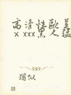 高清性欧美猛交ⅹxxx黑人猛交