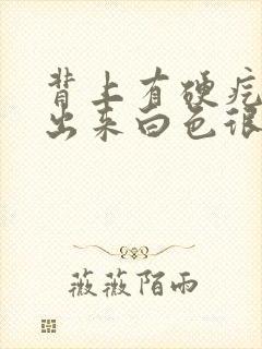 背上有硬疙瘩挤出来白色很臭