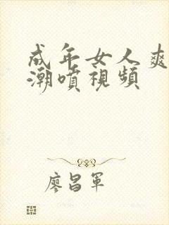 成年女人爽到高潮喷视频