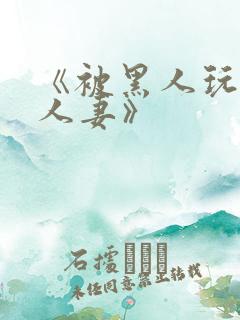 《被黑人玩弄的人妻》