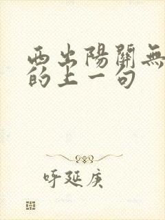 西出阳关无故人的上一句