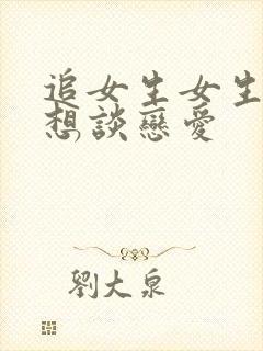 追女生女生说不想谈恋爱