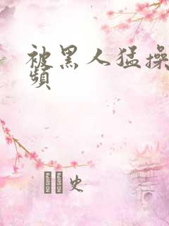 被黑人猛操的视频