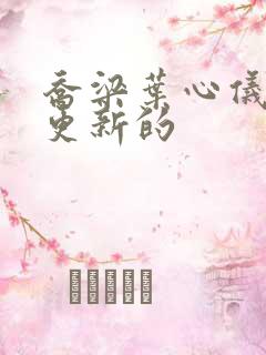 乔梁叶心仪最新更新的