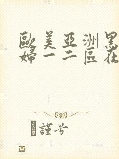 欧美亚洲黑人少妇一二区在线