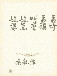 姐姐叫弟弟的老婆怎么称呼