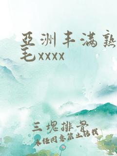 亚洲丰满熟妇浓毛xxxx