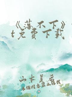 《落不下》txt免费下载