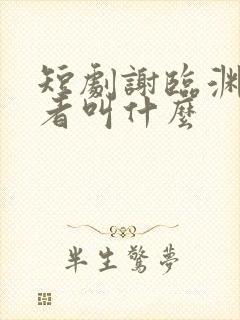 短剧谢临渊扮演者叫什么