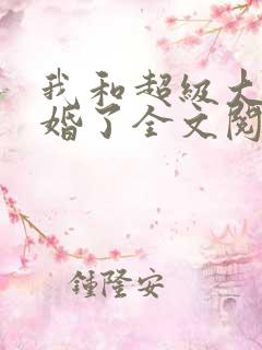 我和超级大佬隐婚了全文阅读