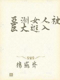 亚洲女人被黑人巨大进入