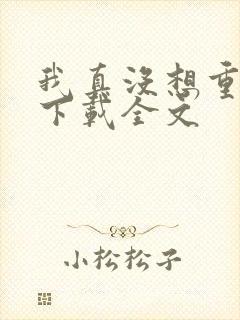 我真没想重生啊下载全文