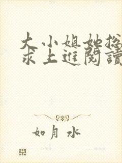 大小姐她总是不求上进阅读全文