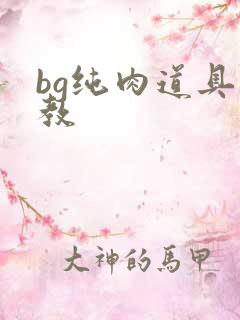 bg纯肉道具调教