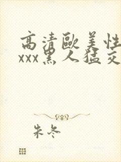 高清欧美性猛xxxx黑人猛交