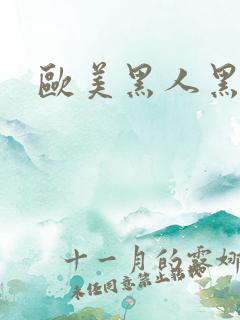 欧美黑人黑又大