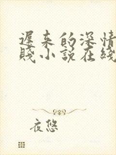 迟来的深情比草贱小说在线阅读