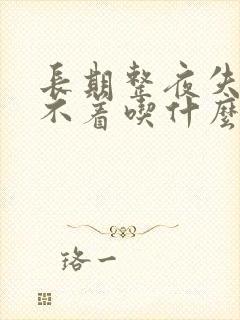 长期整夜失眠睡不着吃什么药能治疗失眠