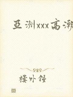 亚洲xxx高潮
