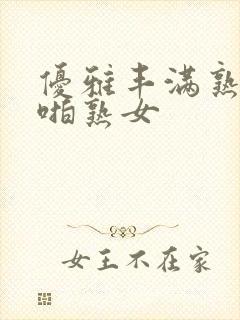 优雅丰满熟妇啪啪熟女