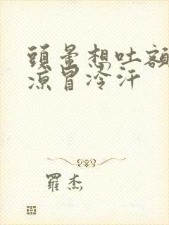 头晕想吐额头冰凉冒冷汗