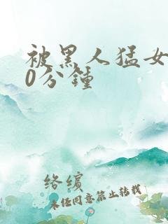 被黑人猛女人30分钟