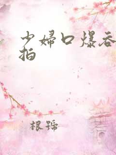 少妇口爆吞精自拍