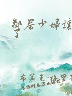 邻居少妇让我爽了