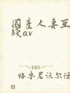 国产人妻互换在线av