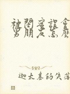 被闺蜜误会和她男朋友怎么办